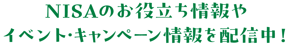 NISAのお役立ち情報やイベント・キャンペーン情報を配信中！